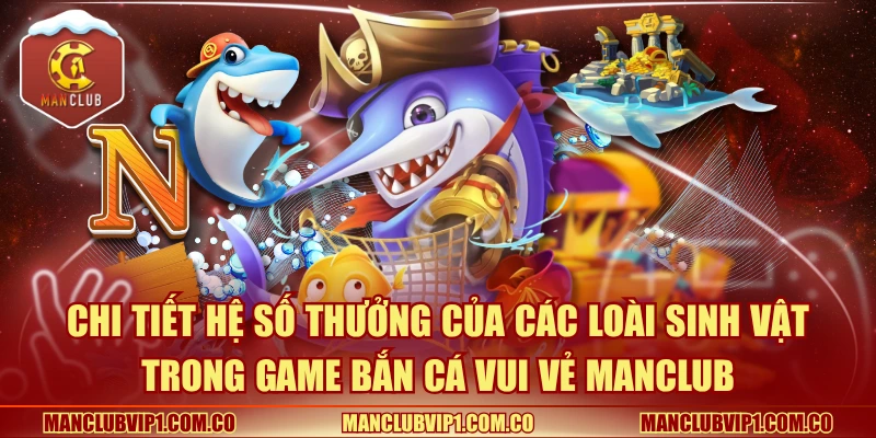 Chi tiết hệ số thưởng của các loài sinh vật trong game Bắn cá vui vẻ Manclub